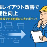 工場レイアウト改善で生産性向上｜現場で実践できる配置の工夫とポイント