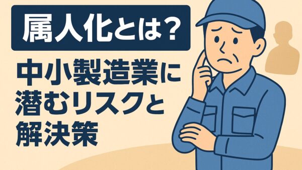 属人化とは？中小製造業に潜むリスクと解決策