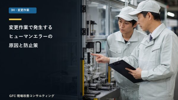〈3H〉変更作業で発生するヒューマンエラーの原因と防止策を現場目線で解説