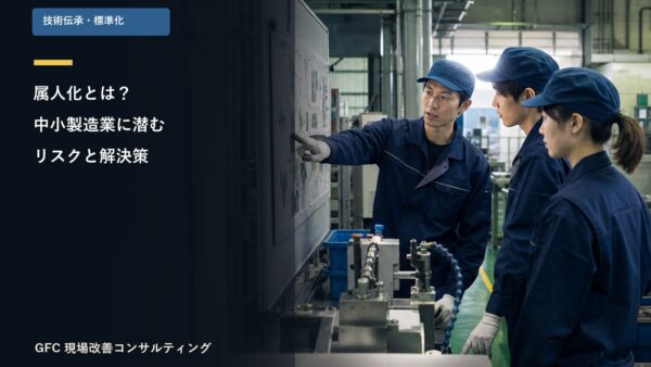 属人化とは？中小製造業に潜むリスクと解決策